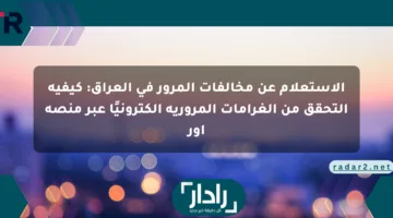 الاستعلام عن مخالفات المرور في العراق: كيفية التحقق من الغرامات المرورية إلكترونيًا عبر منصة أور